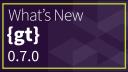 What's New in {gt} 0.7.0?