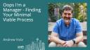 Andrew Holz - Oops I'm A Manager - Finding your Minimal Viable Process